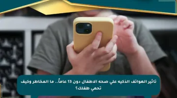 تأثير الهواتف الذكية على صحة الأطفال دون 13 عاماً.. ما المخاطر وكيف تحمي طفلك؟